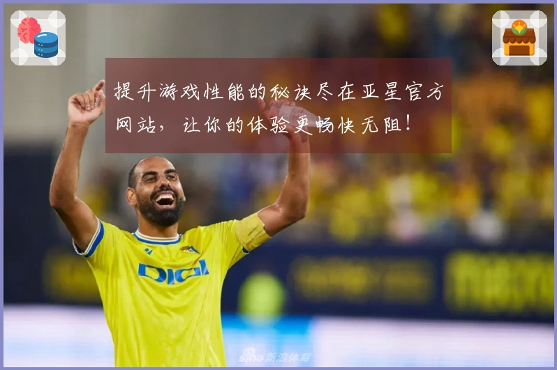 提升游戏性能的秘诀尽在亚星官方网站，让你的体验更畅快无阻！