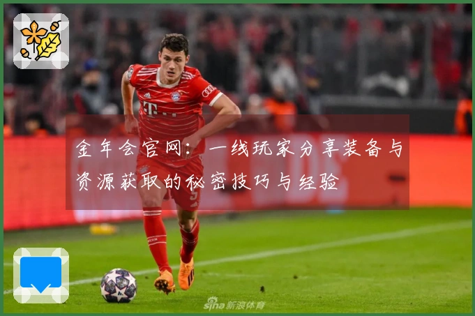 金年会官网：一线玩家分享装备与资源获取的秘密技巧与经验