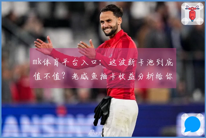mk体育平台入口：这波新卡池到底值不值？老咸鱼抽卡收益分析给你看
