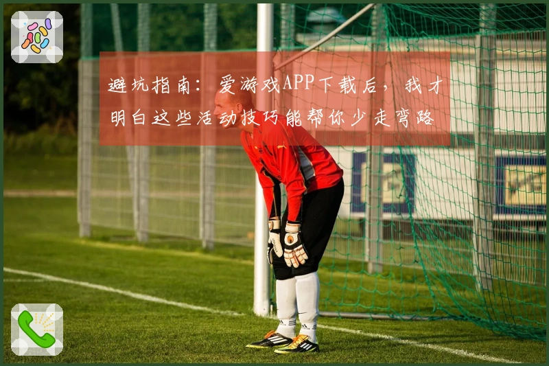 避坑指南：爱游戏APP下载后，我才明白这些活动技巧能帮你少走弯路！