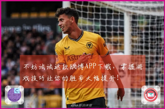 不妨试试这款欧博APP下载，掌握游戏技巧让你的胜率大幅提升！