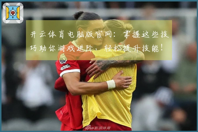 开云体育电脑版官网：掌握这些技巧助你游戏进阶，轻松提升技能！