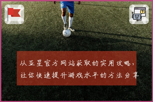 从亚星官方网站获取的实用攻略，让你快速提升游戏水平的方法分享
