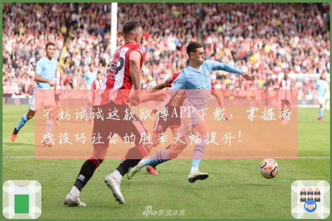 不妨试试这款欧博APP下载，掌握游戏技巧让你的胜率大幅提升！