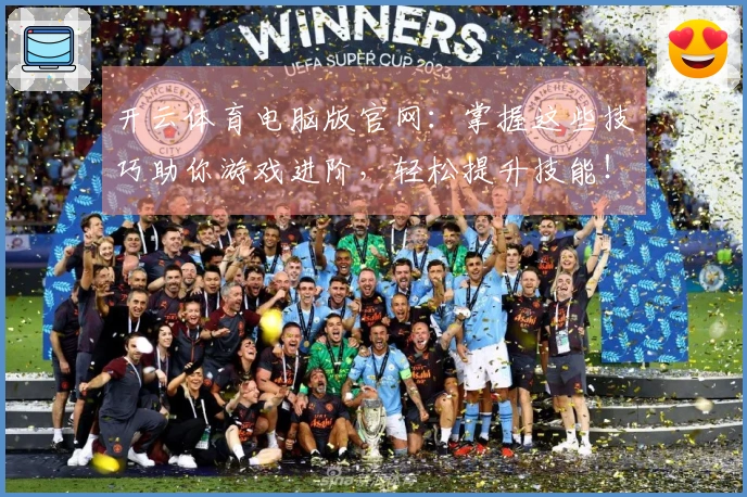 开云体育电脑版官网：掌握这些技巧助你游戏进阶，轻松提升技能！