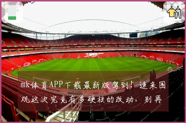 mk体育APP下载最新版驾到！速来围观这次究竟有多硬核的改动，别再错过福利！