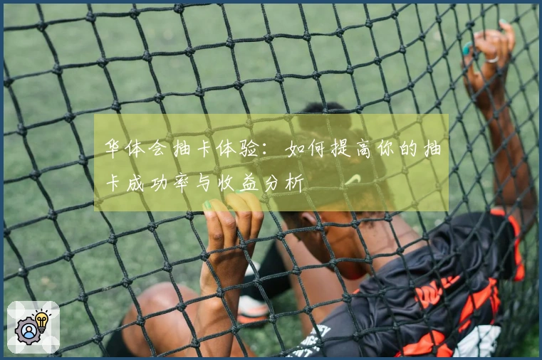 华体会抽卡体验：如何提高你的抽卡成功率与收益分析