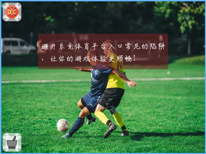 避开乐竞体育平台入口常见的陷阱，让你的游戏体验更顺畅！