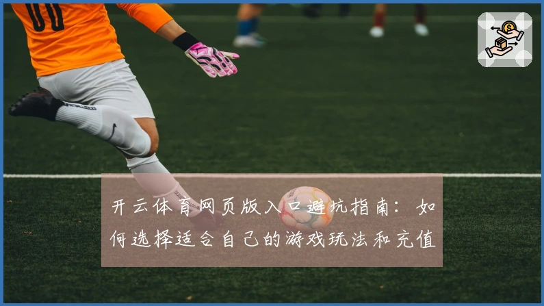 开云体育网页版入口避坑指南：如何选择适合自己的游戏玩法和充值方式