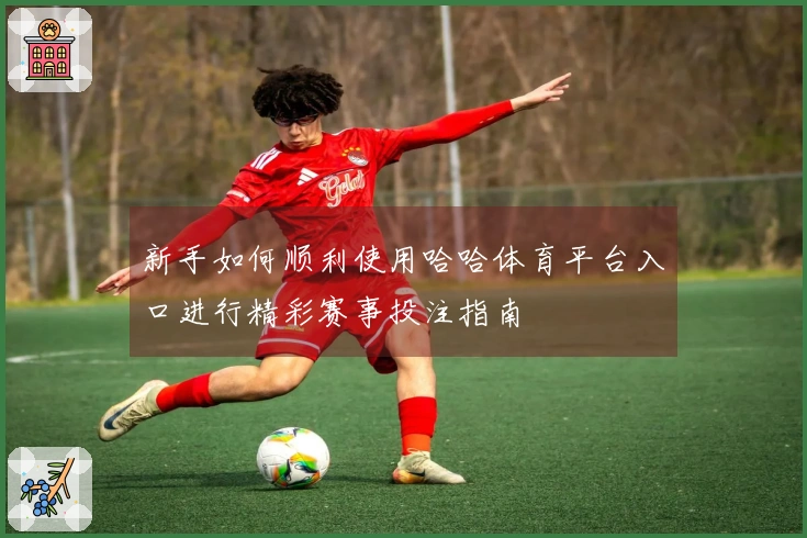 新手如何顺利使用哈哈体育平台入口进行精彩赛事投注指南