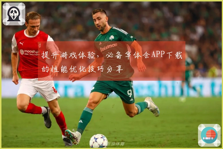 提升游戏体验，必备华体会APP下载的性能优化技巧分享